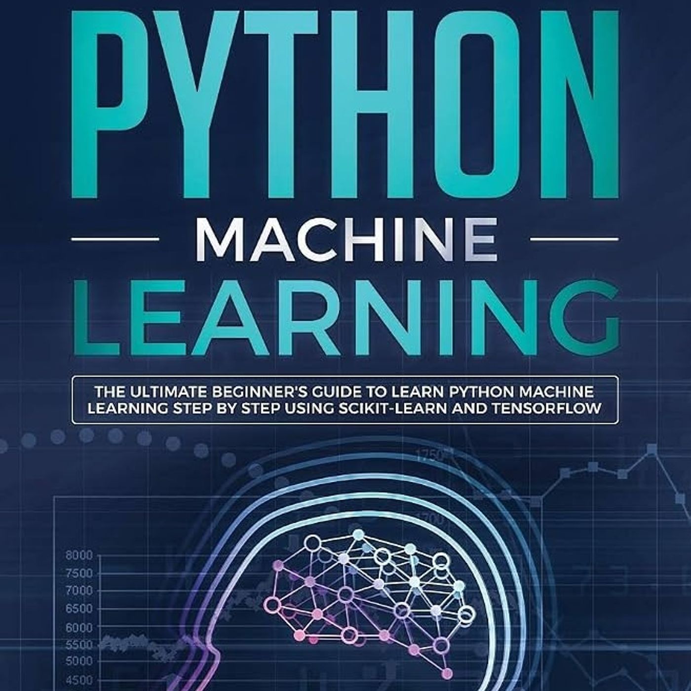 Python Machine Learning: The Ultimate Beginner's Guide to Learn Python Machine Learning Step by Step using Scikit-Learn and Tensorflow