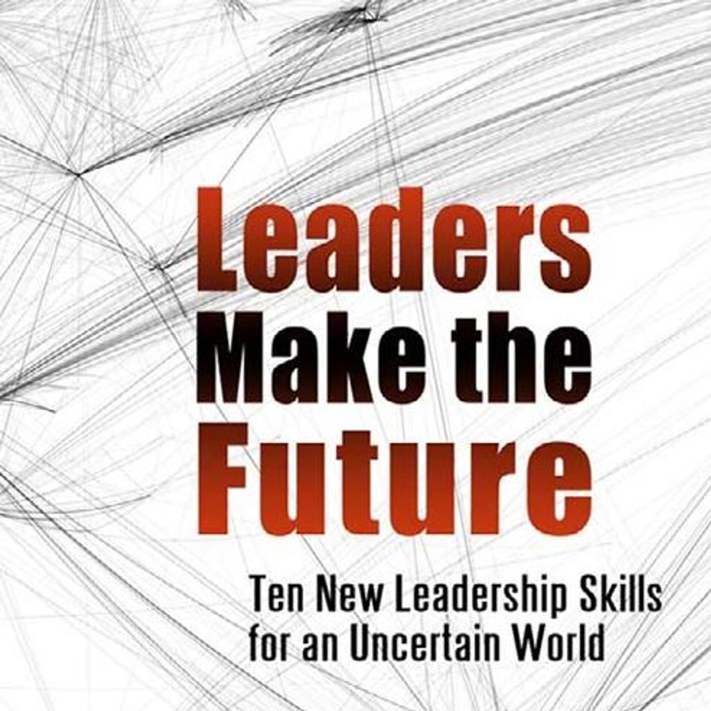 Leaders Make the Future: Ten New Leadership Skills for an Uncertain World episode artwork