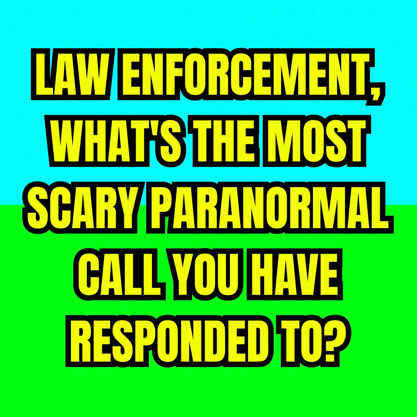 Law Enforcement, What's the Most Scary Paranormal Call you have responded to?
