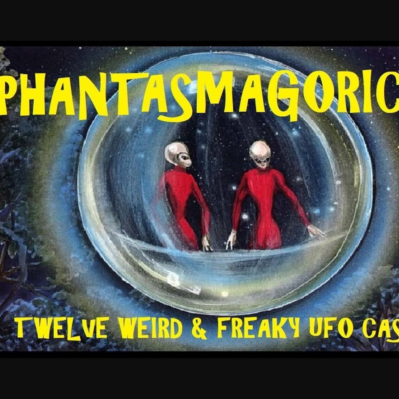 Phantasmagorical! Twelve Weird & Freaky UFO Cases