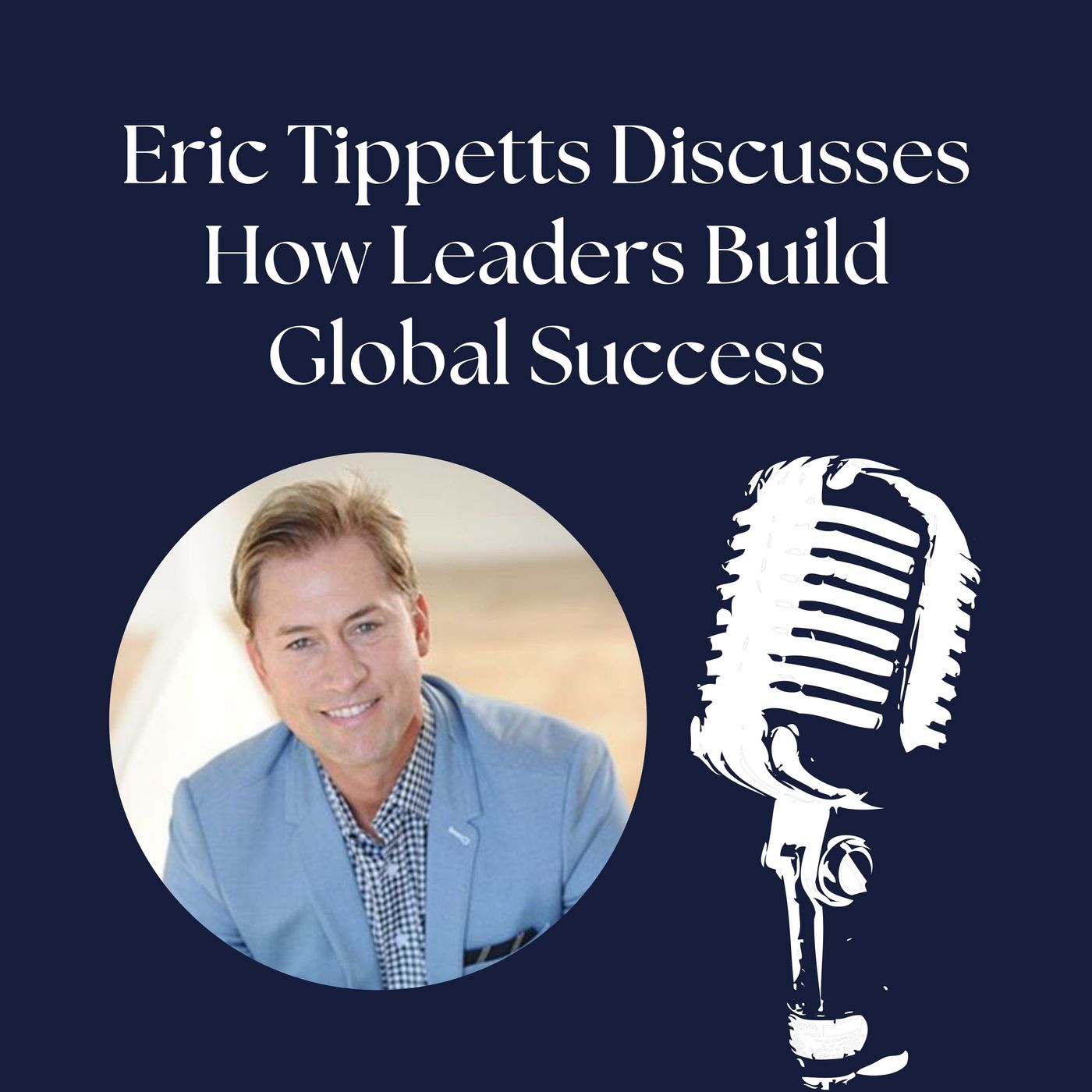 Eric Tippetts Discusses How Leaders Build Global Success episode artwork