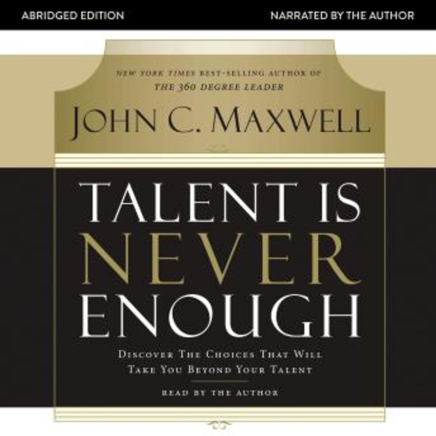 Talent Is Never Enough: Discover the Choices That Will Take You Beyond Your Talent by John C. Maxwell