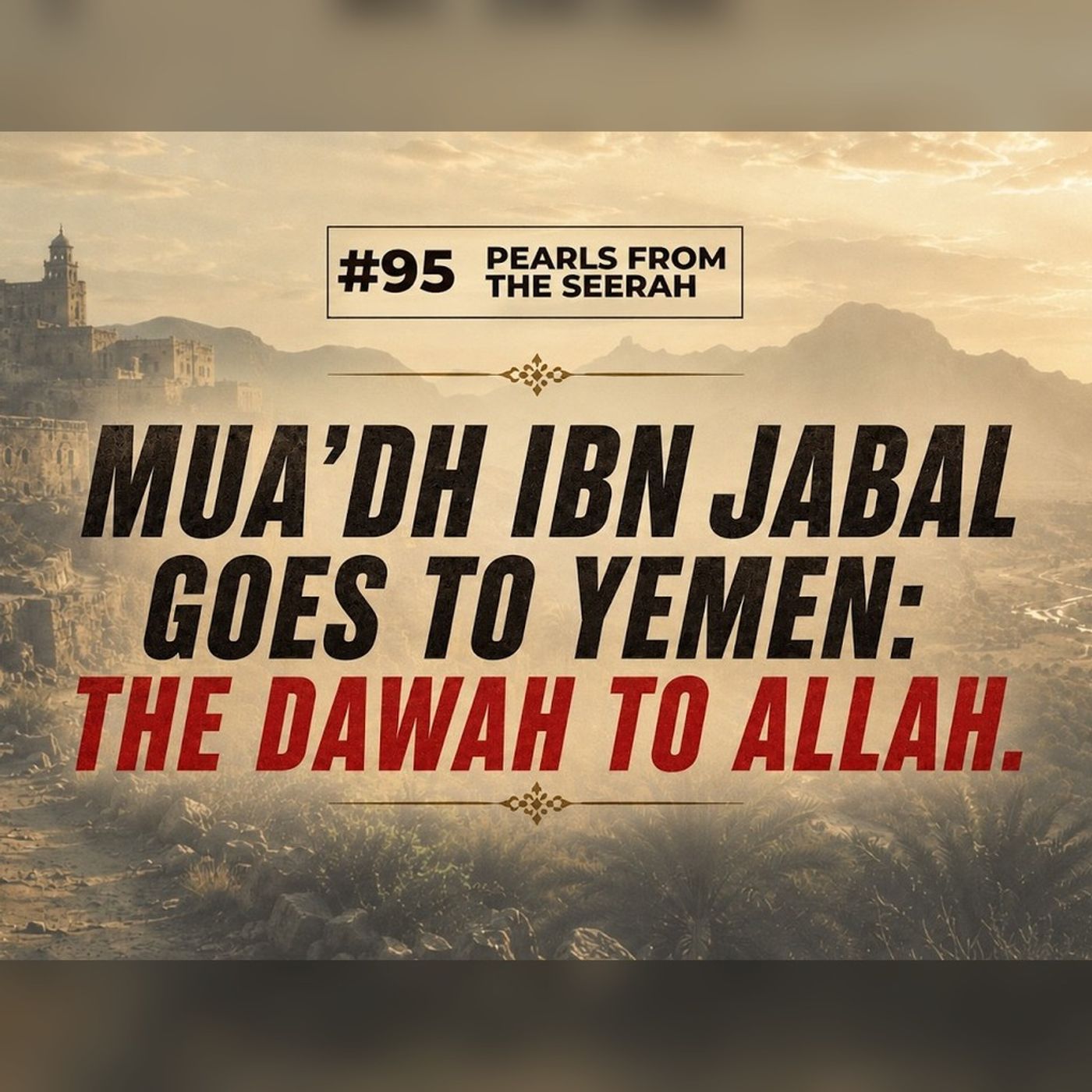Pearls from the Seerah (95) | Mua’dh Ibn Jabal goes to Yemen: The Dawah to Allah.