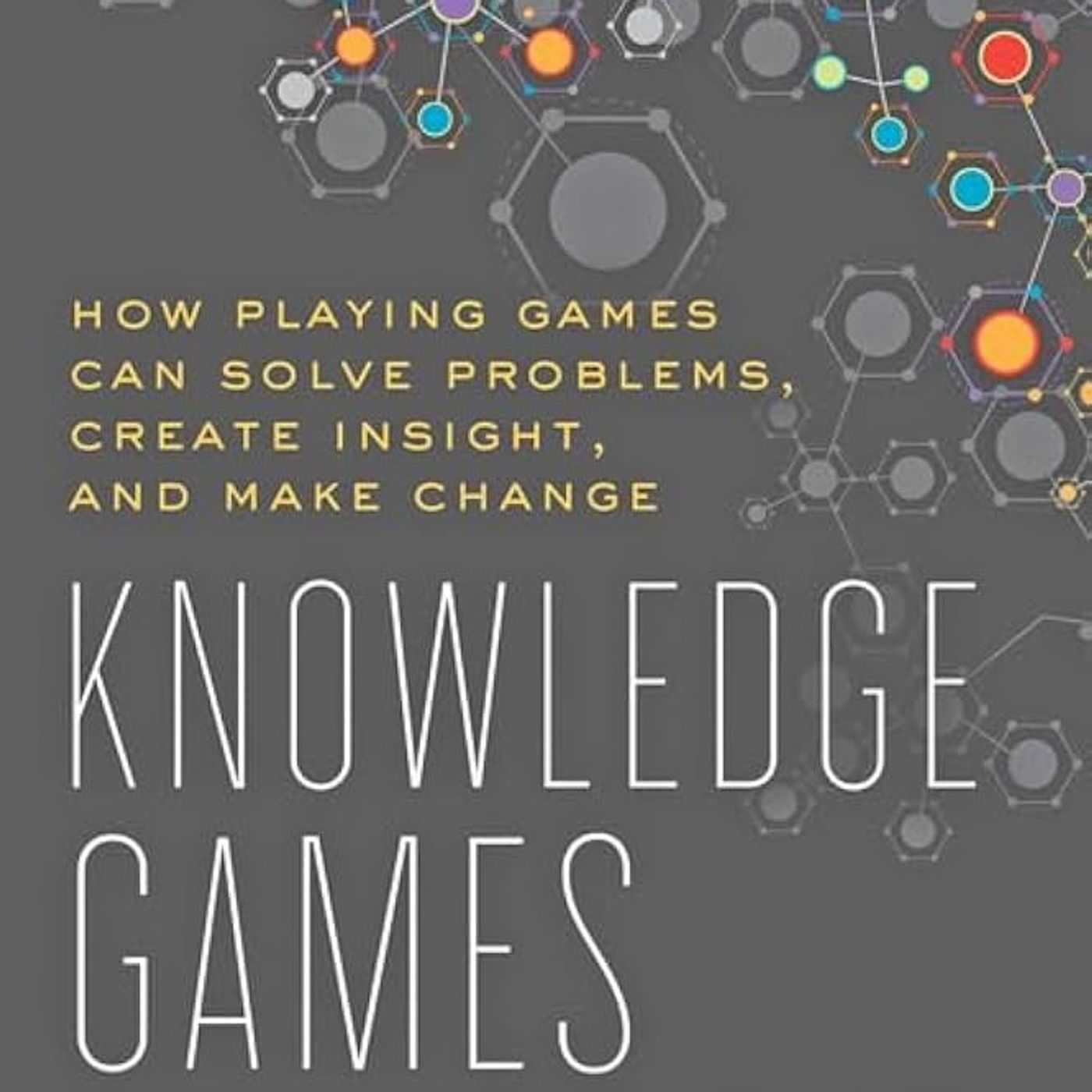 Knowledge Games: How Playing Games Can Solve Problems, Create Insight, and Make Change