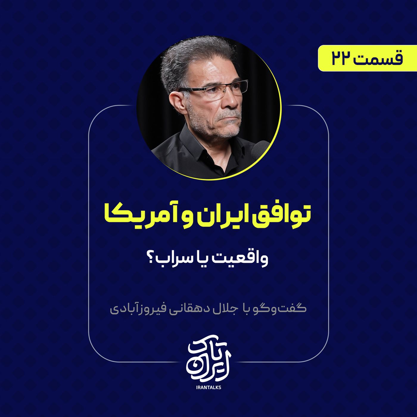 قسمت ۲۲ | توافق ایران و آمریکا: واقعیت یا سراب؟ | جلال دهقانی فیروز آبادی