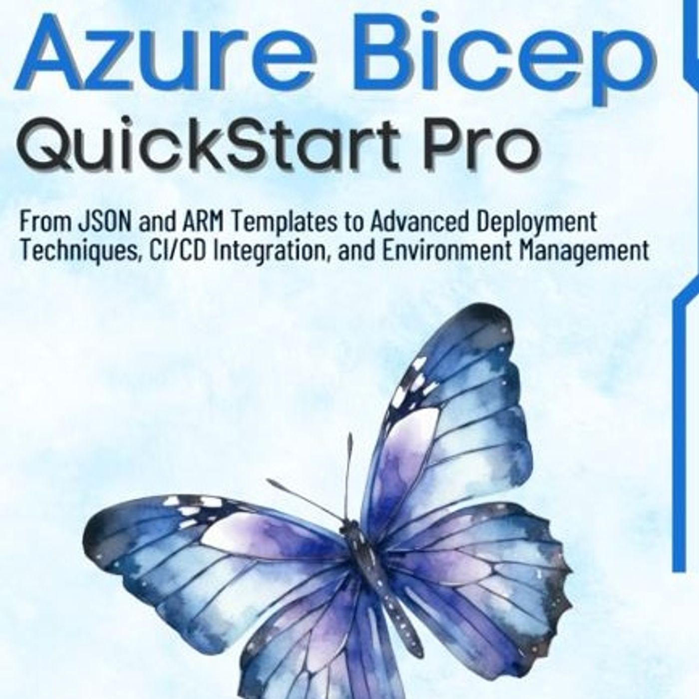 Azure Bicep QuickStart Pro: From JSON and ARM Templates to Advanced Deployment Techniques, CI/CD Integration, and Environment Management