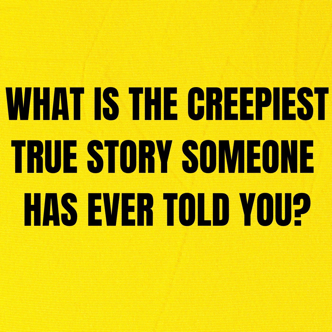 What is the creepiest true story some one has ever told you?