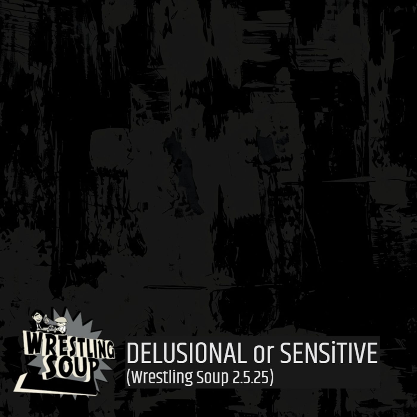 DELUSIONAL or SENSITIVE (Wrestling Soup 2.5.25)