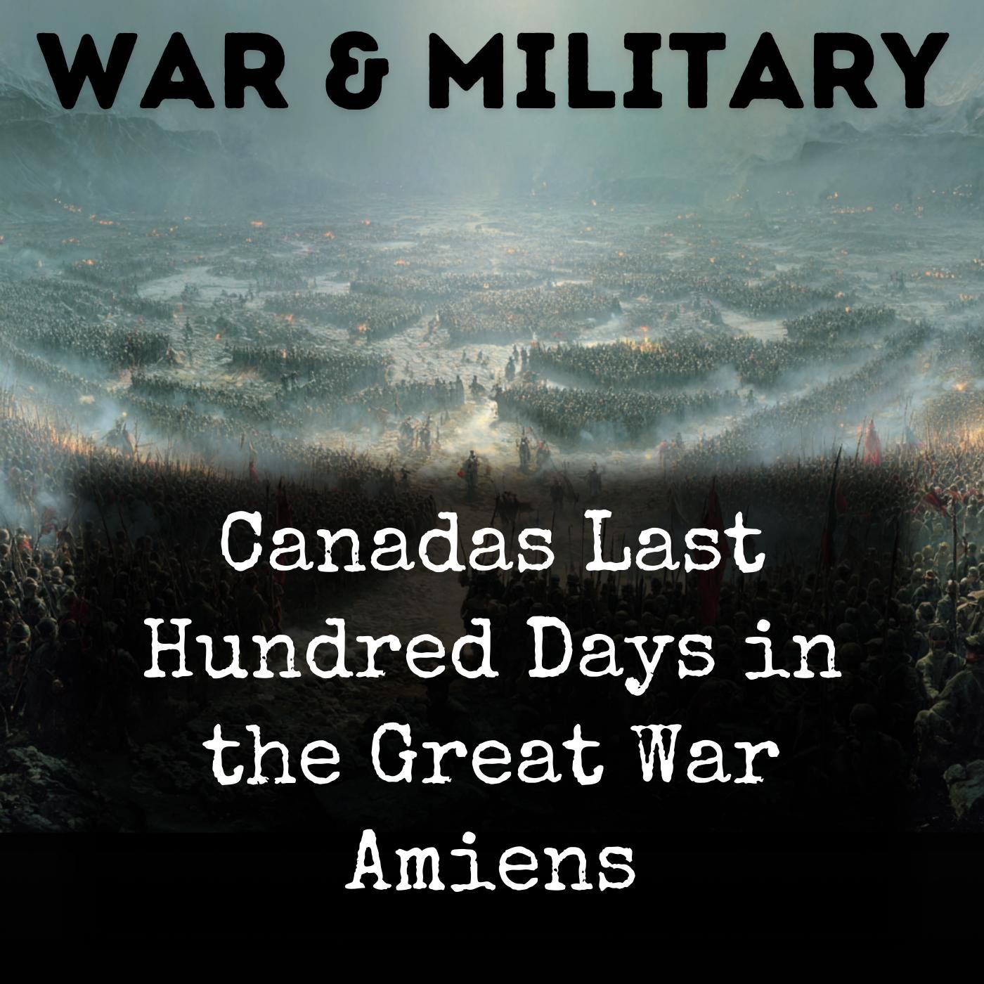 Canadas Last Hundred Days in the Great War Amiens podcast artwork