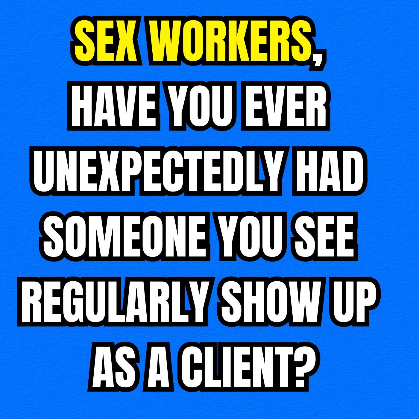 Sex Workers, Have You Ever Unexpectedly Had Someone You See Regularly Show Up As A Client?
