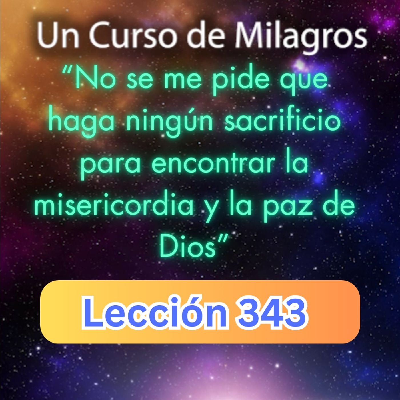 LECCIÓN 343-"No se me pide que haga ningún sacrificio para encontrar la misericordia y la paz de Dios" Un Curso de Milagros (con fondo music episode artwork