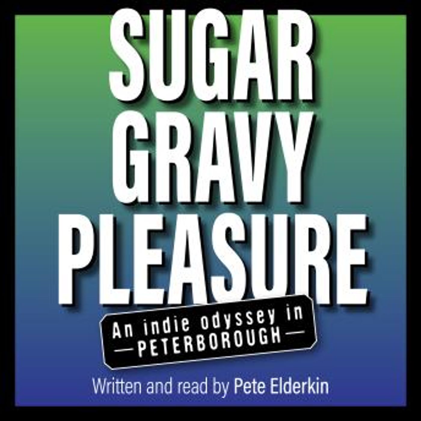 Sugar, Gravy, Pleasure: An Indie Odyssey in Peterborough by Pete Elderkin episode artwork