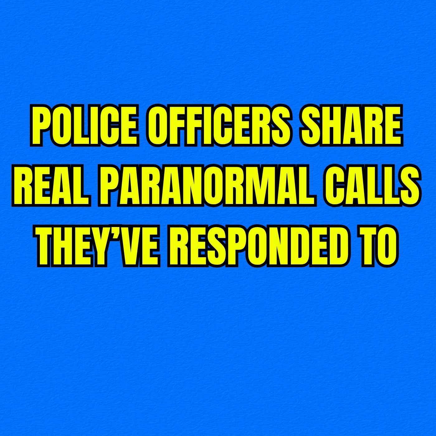 Police Officers Share Real Paranormal Calls They’ve Responded To