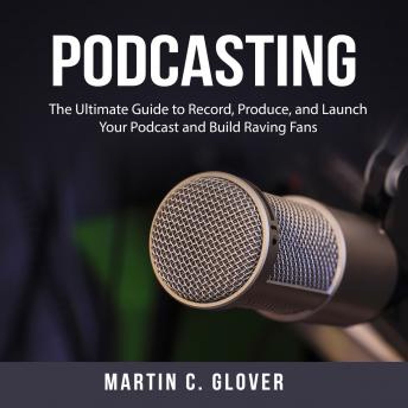 Podcasting: The Ultimate Guide to Record, Produce, and Launch Your Podcast and Build Raving Fans by Martin C. Glover episode artwork