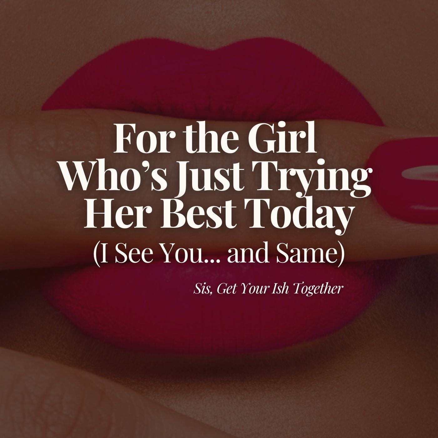 For the Girl Who's Just Trying Her Best Today (I See You... and Same)