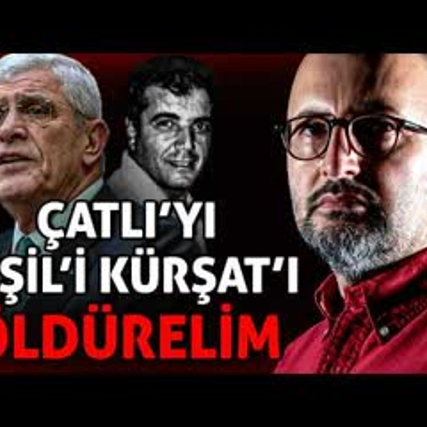 ÇATLI'YI YEŞİL'İ KÜRŞAT'I ÖLDÜRELİM