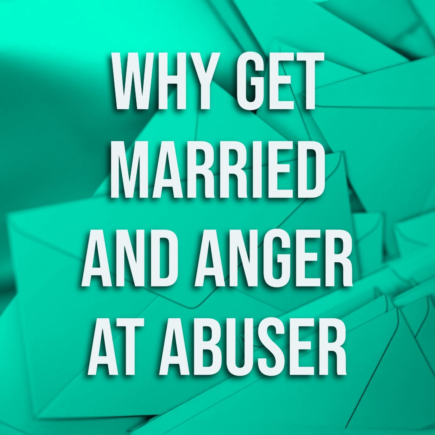 Why Get Married and Anger at Abuser