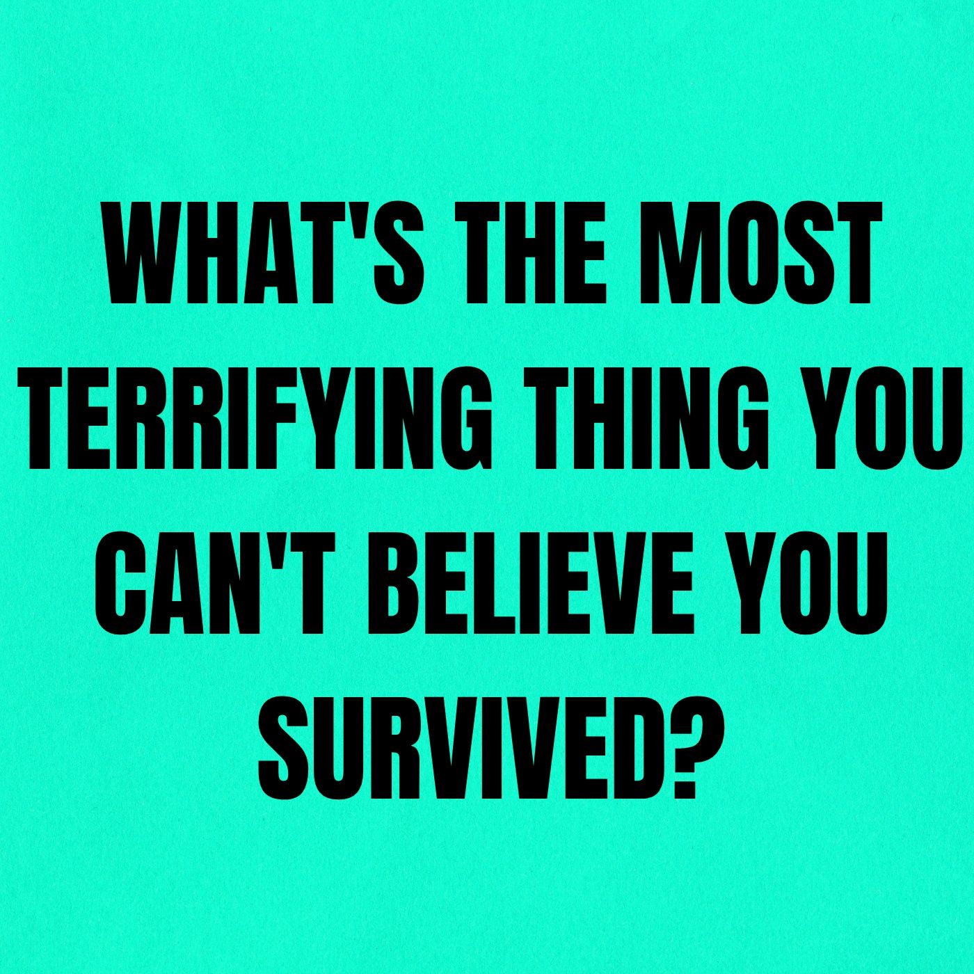 What's The Most Terrifying Thing You Can't Believe You Survived?
