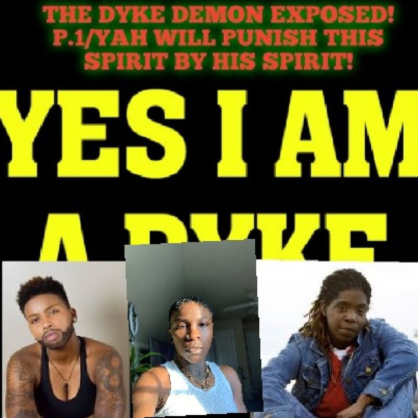 P.1/THE DYKE DEMON IS ON MANY WOMAN AND WILL BE PUNISHED BY YAHWEH HIMSELF!(MANY WOMAN R DYKE IN SECRET AND YAHWEH WILL EXPOSE U OPENLY!) episode artwork