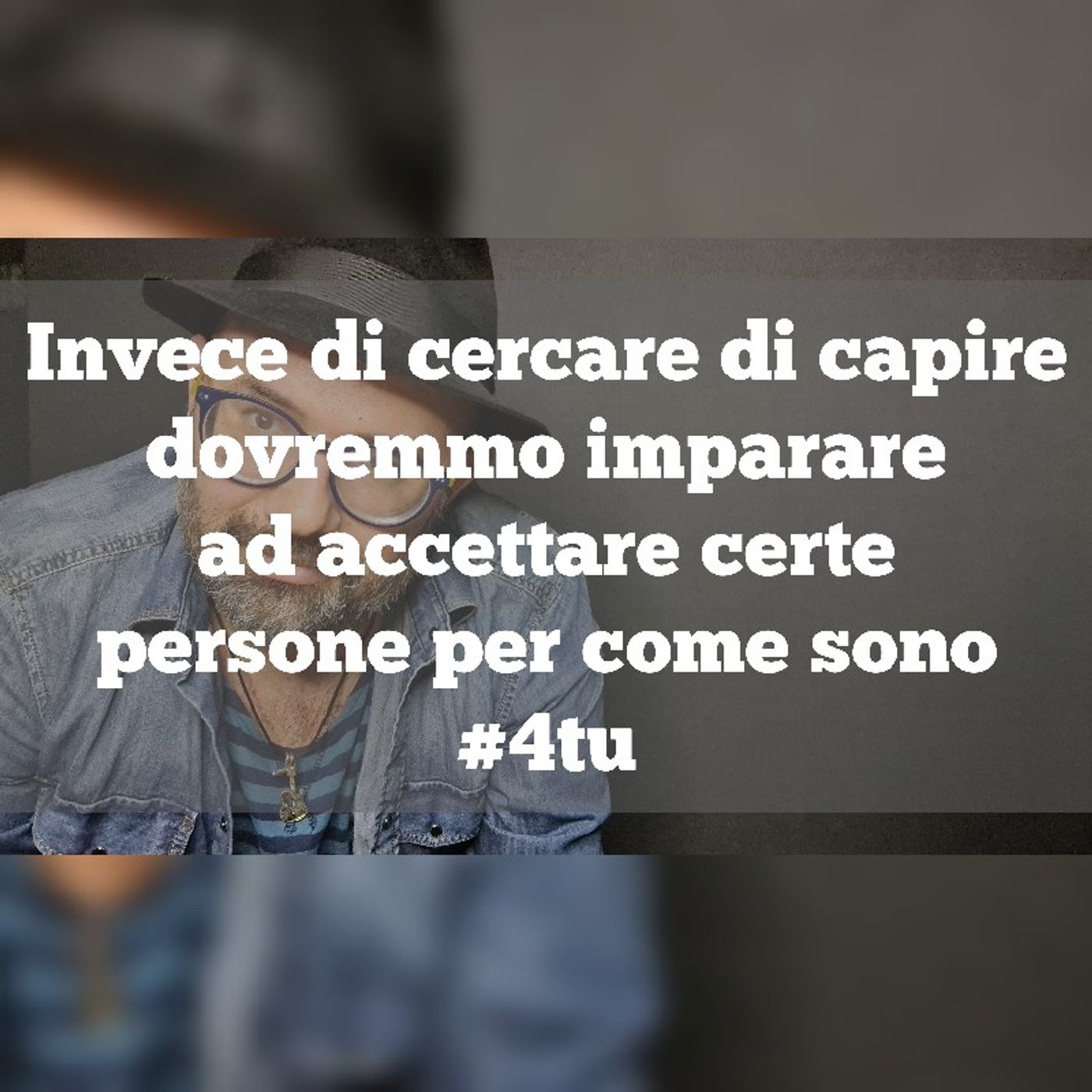 Episodio 1121 - Invece di cercare di capire dovremmo imparare ad accettare certe persone per come sono.  4tu episode artwork