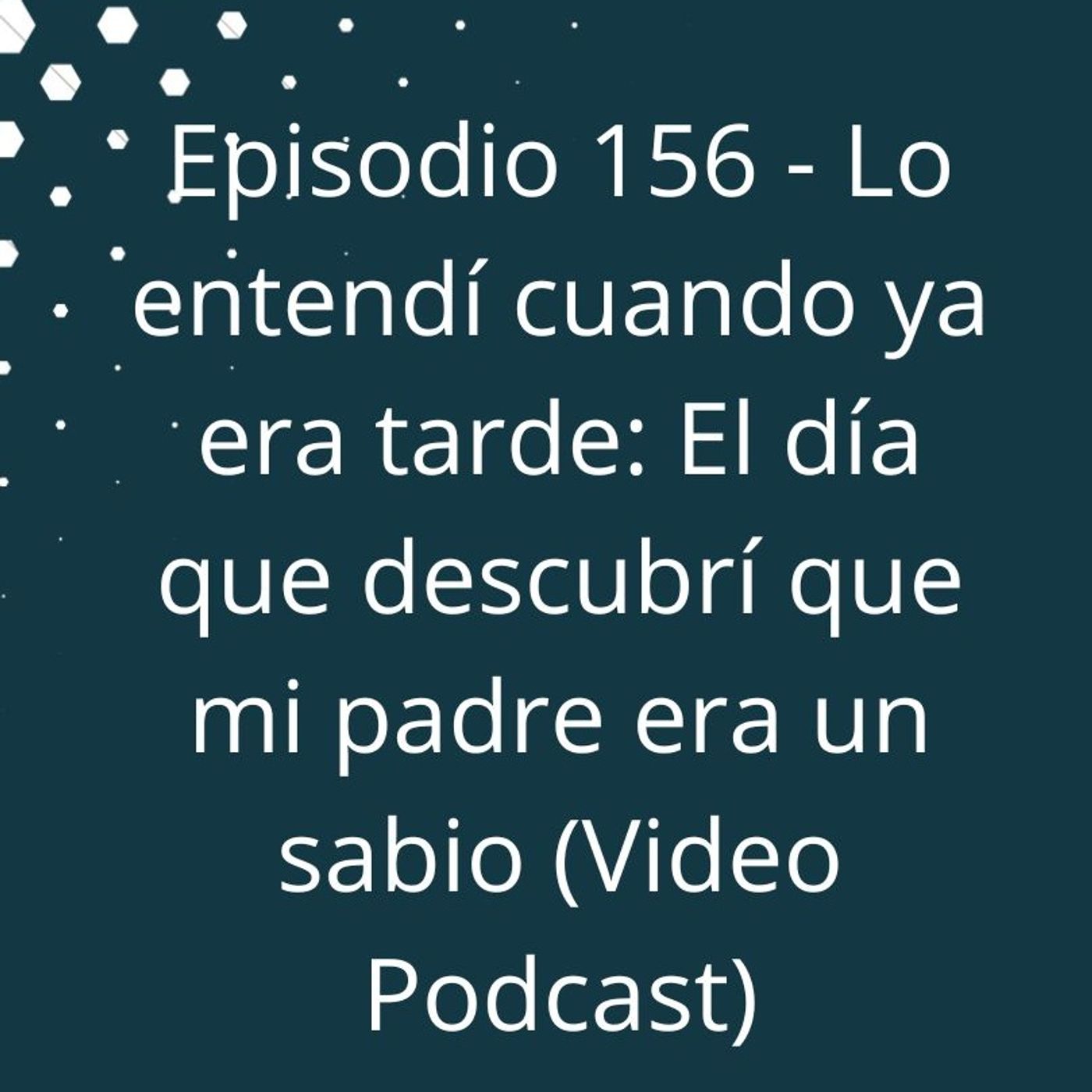 Episodio 156 - Lo entendí cuando ya era tarde: El día que descubrí que mi padre era un sabio episode artwork