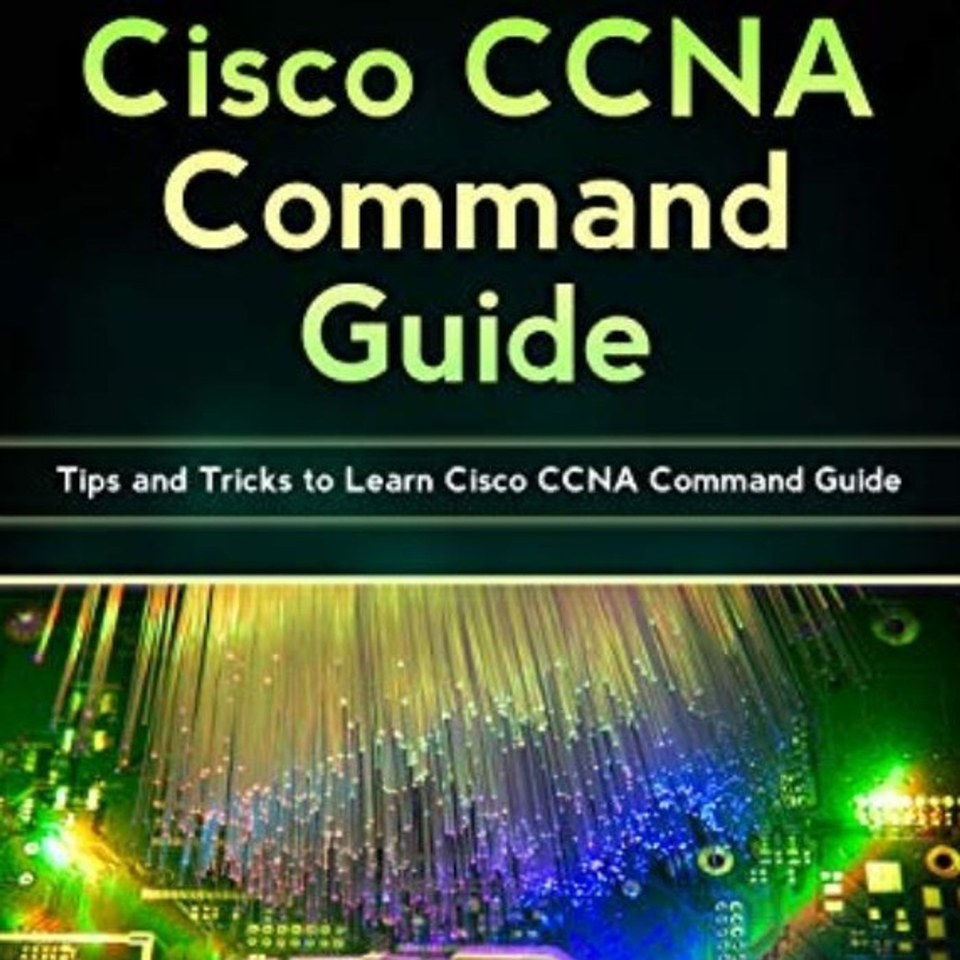 Cisco CCNA Command Guide: Tips and Tricks to Learn Cisco CCNA Command Guide