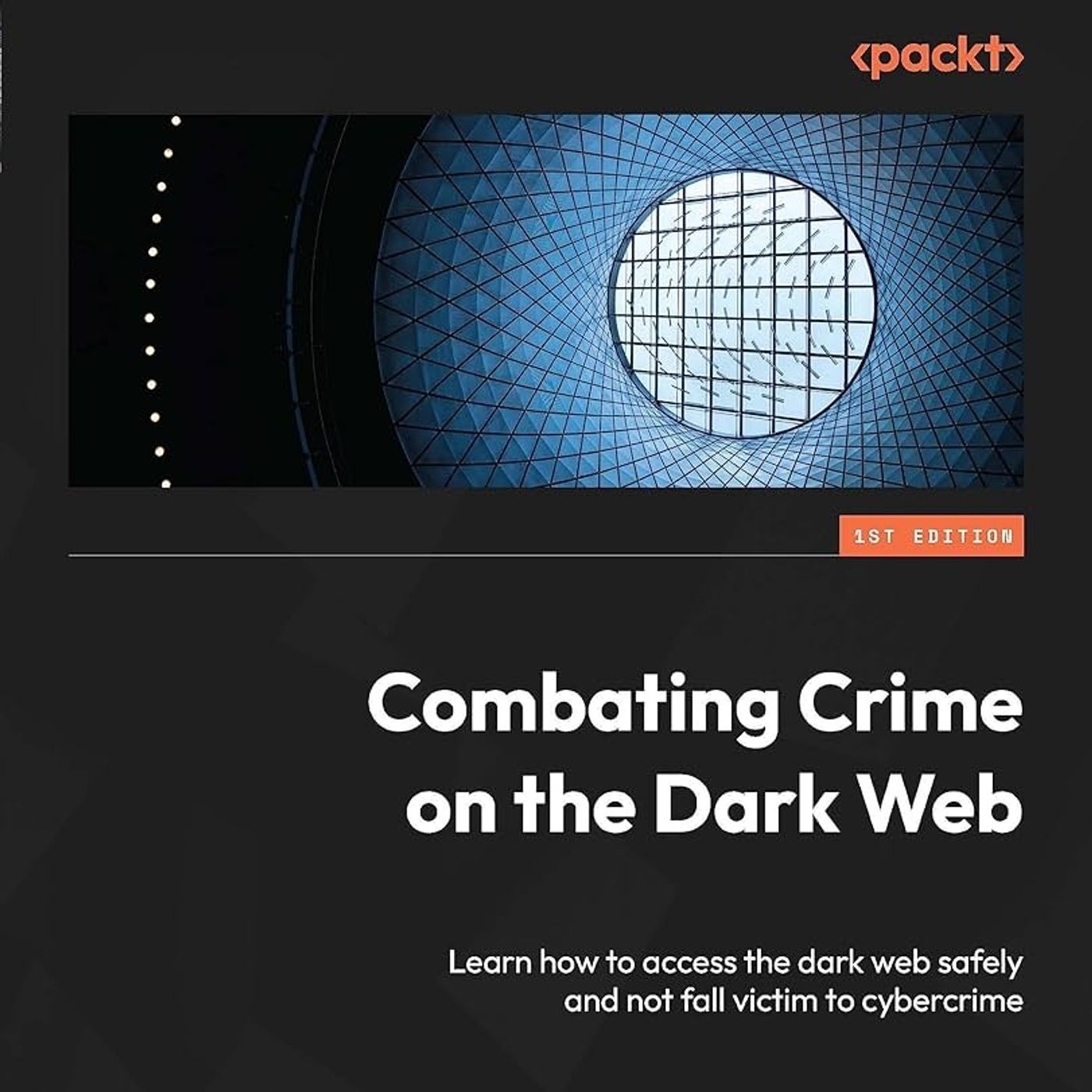 Combating Crime on the Dark Web: Learn how to access the dark web safely and not fall victim to cybercrime