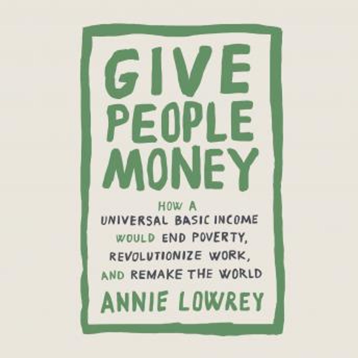 Give People Money: How a Universal Basic Income Would End Poverty, Revolutionize Work, and Remake the World by Annie Lowrey episode artwork
