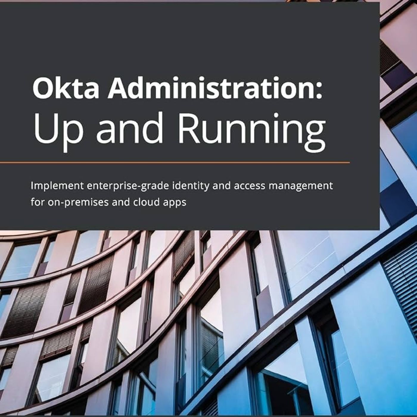 Okta Administration: Up and Running: Implement enterprise-grade identity and access management for on-premises and cloud apps