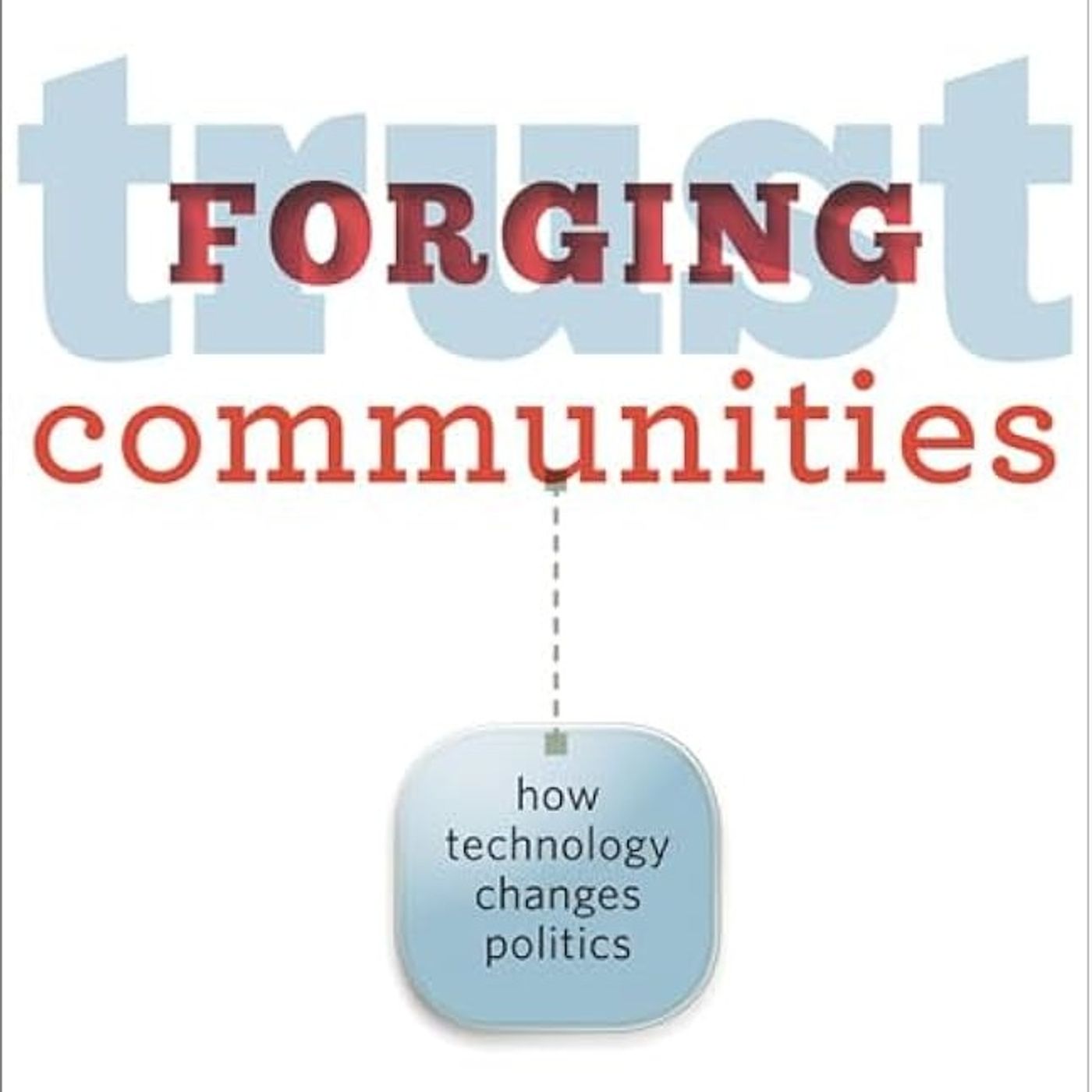 Forging Trust Communities: How Technology Changes Politics