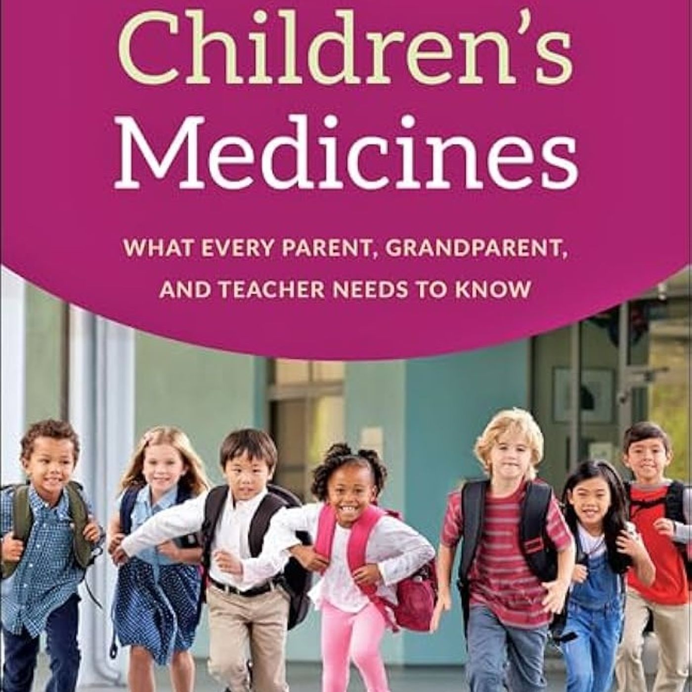Children's Medicines: What Every Parent, Grandparent, and Teacher Needs to Know
