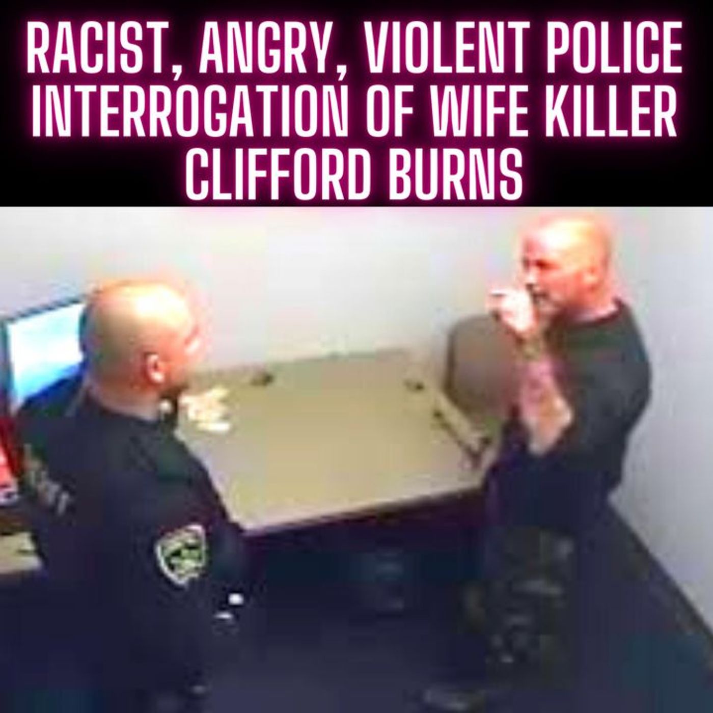 RACIST, ANGRY, VIOLENT Police Interrogation of Wife Killer Clifford Burns