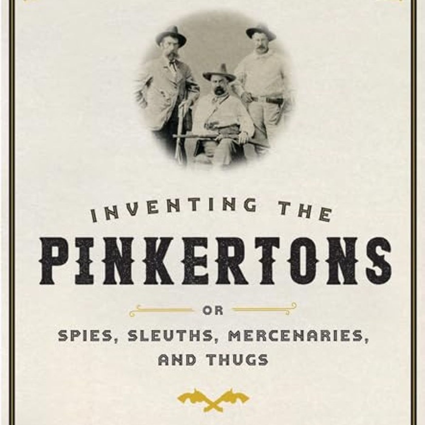 Inventing the Pinkertons; or, Spies, Sleuths, Mercenaries, and Thugs: Being a story of the nation’s most famous (and infamous) detective age