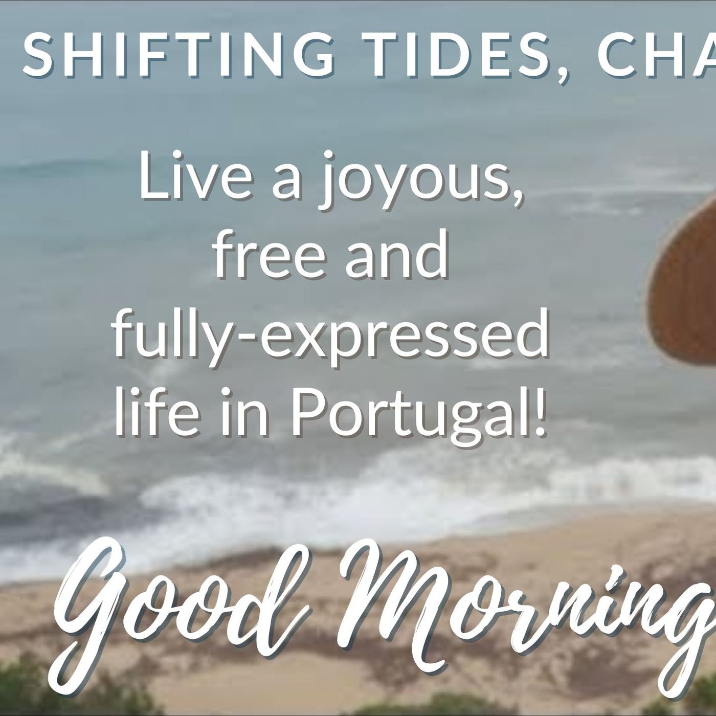 Shifting Tides, Changing Times... (Live a joyous, free and fully expressed life in Portugal!)