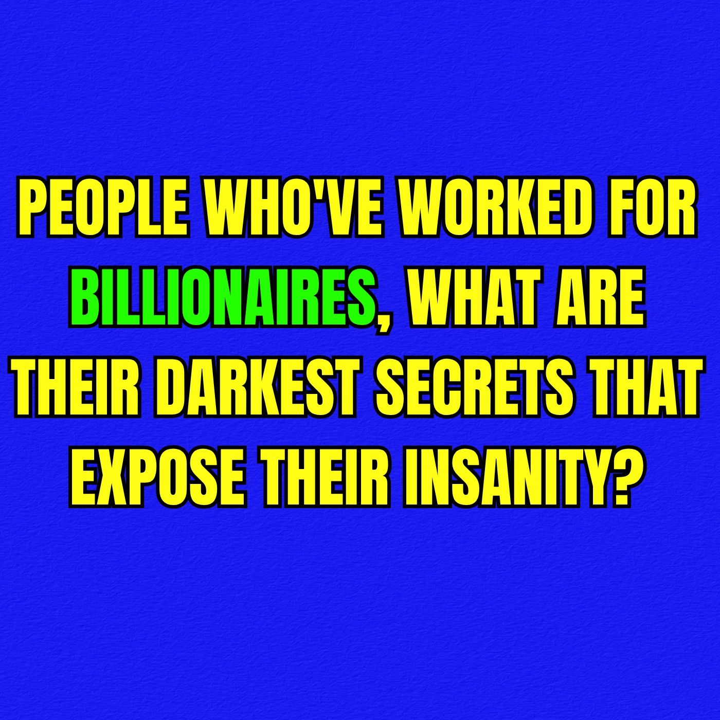 People Who've Worked For Billionaires, What Are Their Darkest Secrets That Expose Their Insanity?