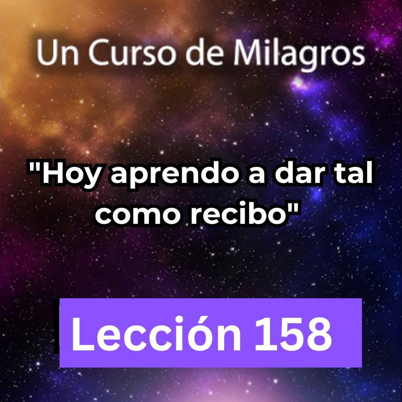 LECCIÓN 158 - Hoy aprendo a dar tal como recibo. Libro de Ejercicios. UCDM (con fondo musical) episode artwork