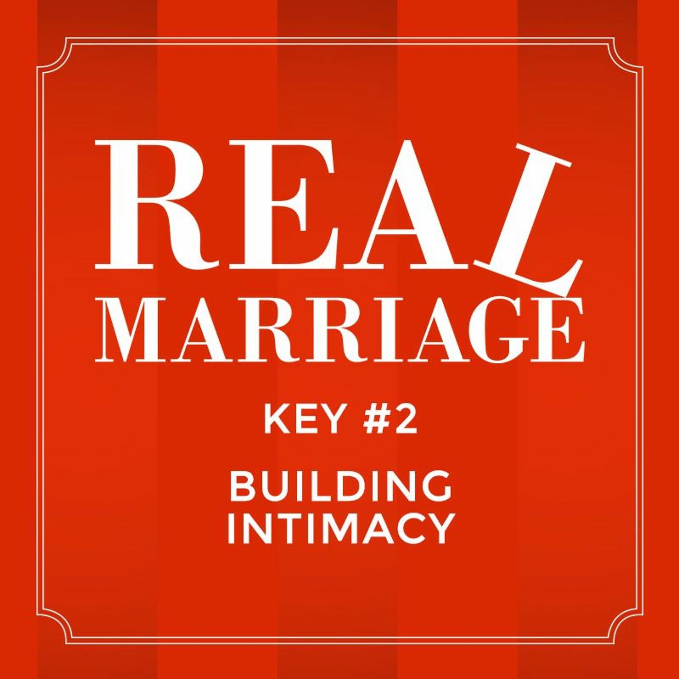 Real Marriage - Key #2 Building Intimacy