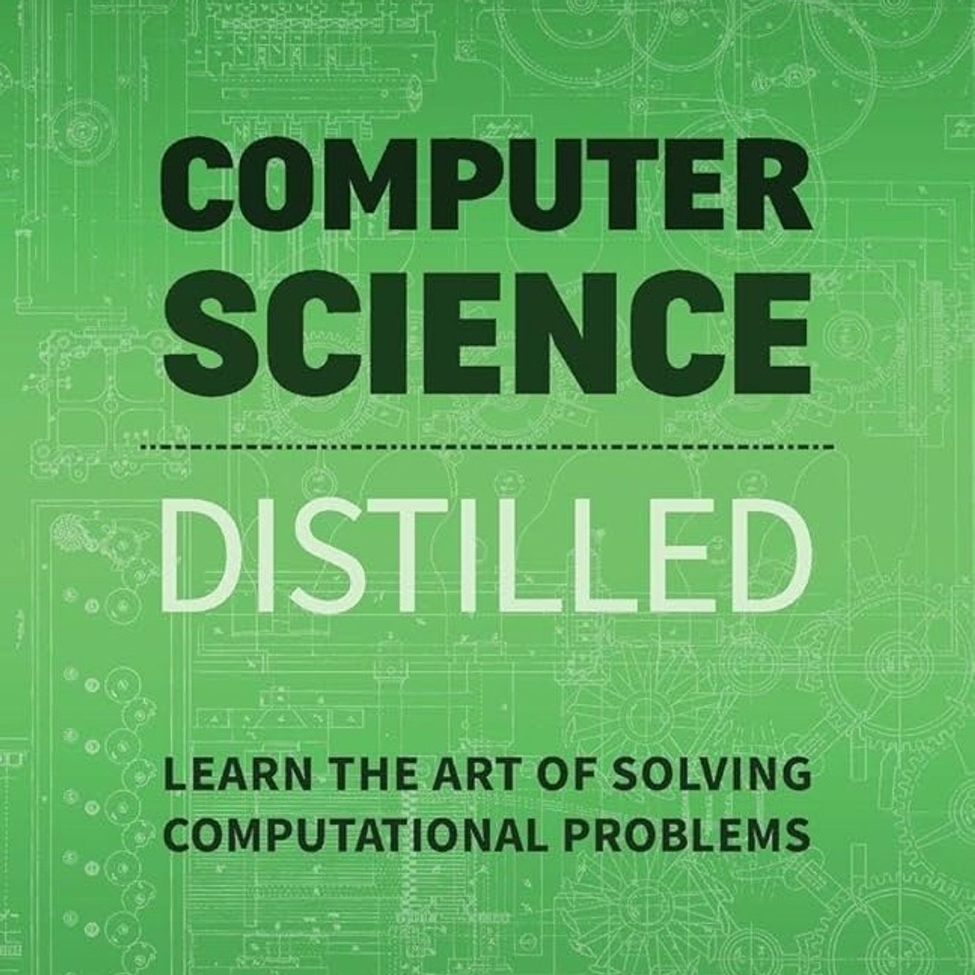 Computer Science Distilled: Learn the Art of Solving Computational Problems