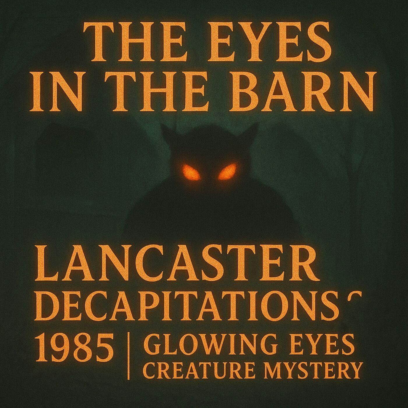 33: The Eyes in the Barn: Lancaster Decapitations 1985 | Glowing Eyes Creature Mystery