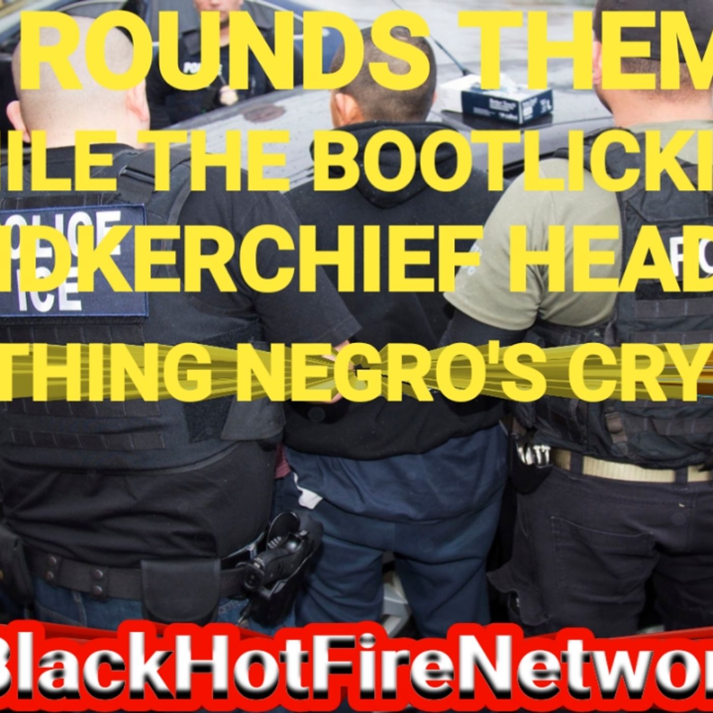 ICE ROUNDS THEM UP WHILE THE BOOTLICKING HANDKERCHIEF HEAD NEGRO'S CRY! episode artwork