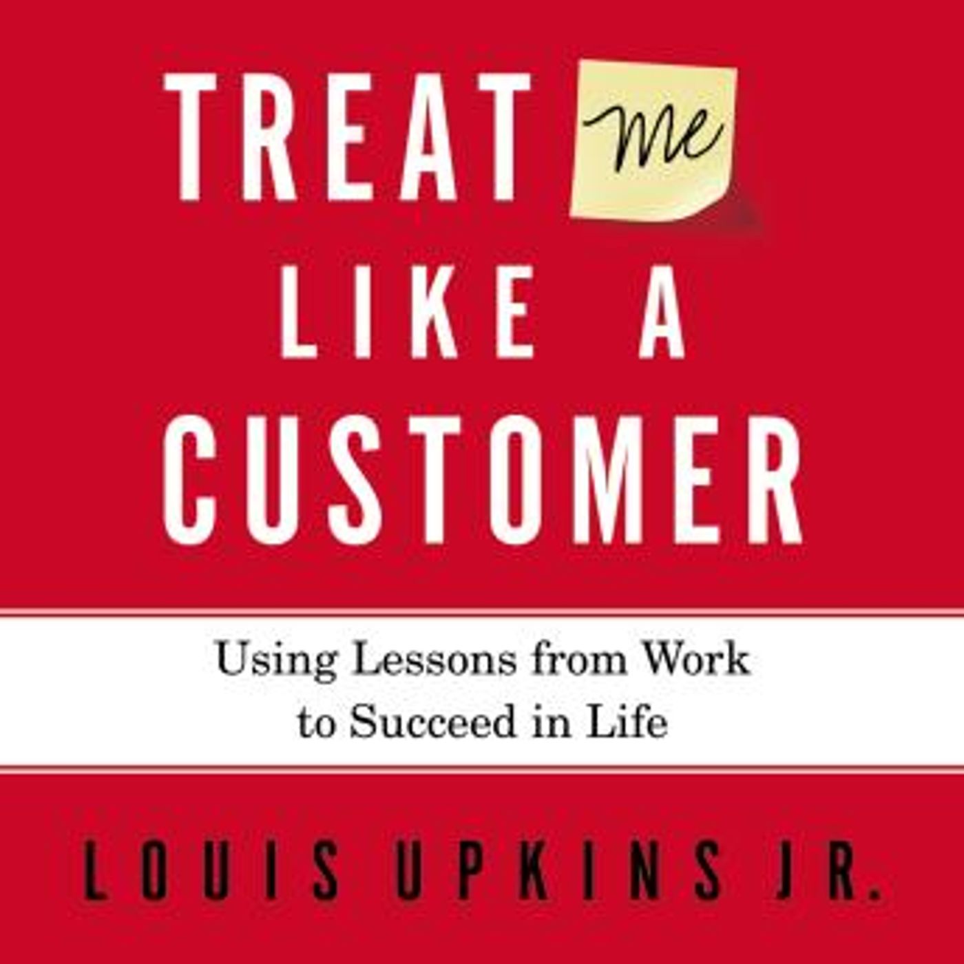 Treat Me Like a Customer: Using Lessons from Work to Succeed in Life by Louis Upkins, Jr. episode artwork