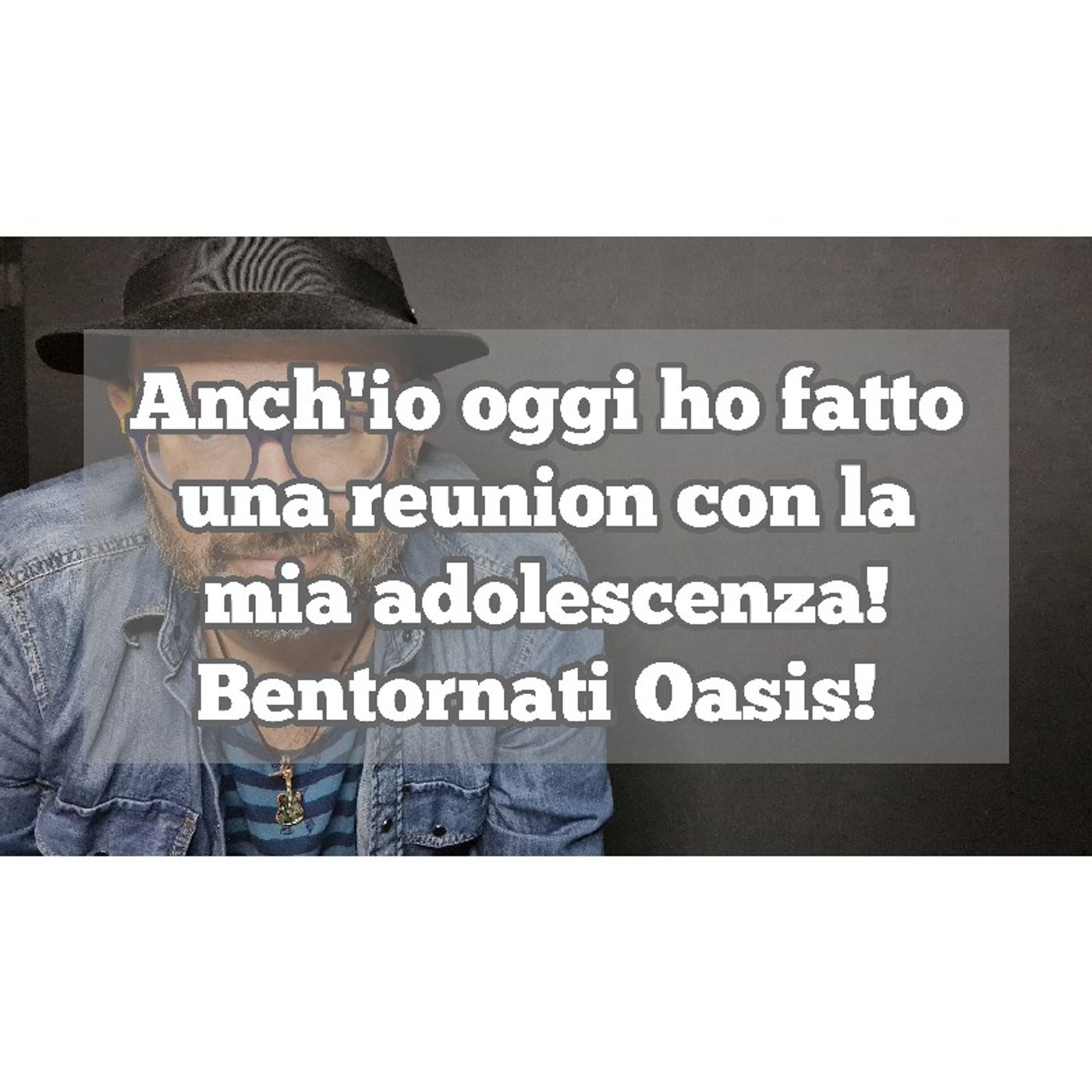 Episodio 1341 - Anch'io oggi ho fatto
una reunion con la
mia adolescenza!
Bentornati Oasis episode artwork