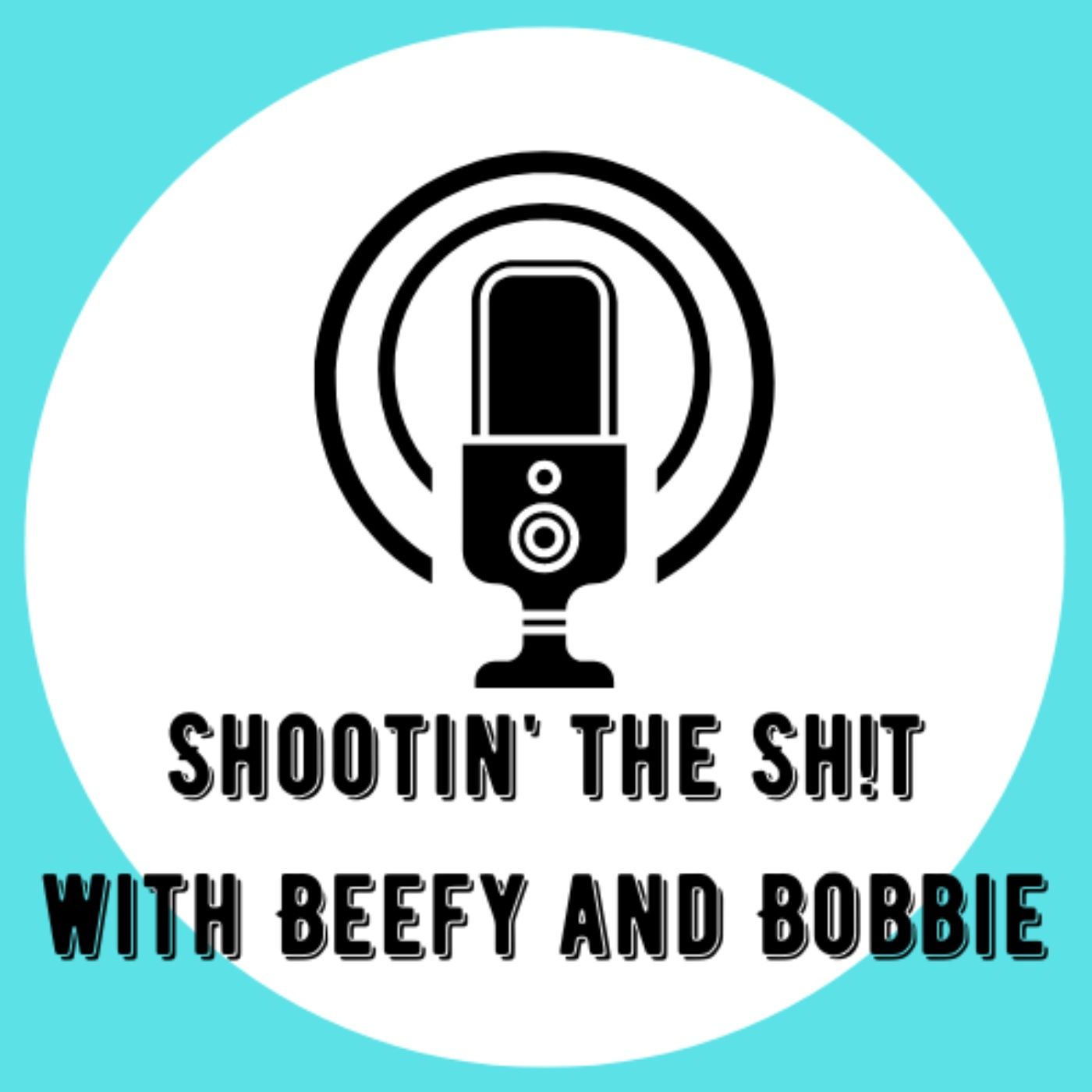Shootin\' the Sh!t w/ Beefy and Bobbie