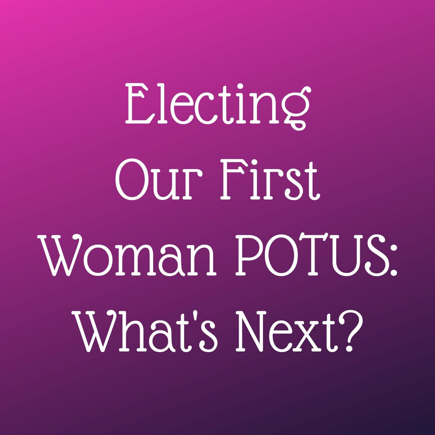 Episode 325: Electing Our First Woman POTUS: What’s Next? (Vote Her In, Episode 24) episode artwork