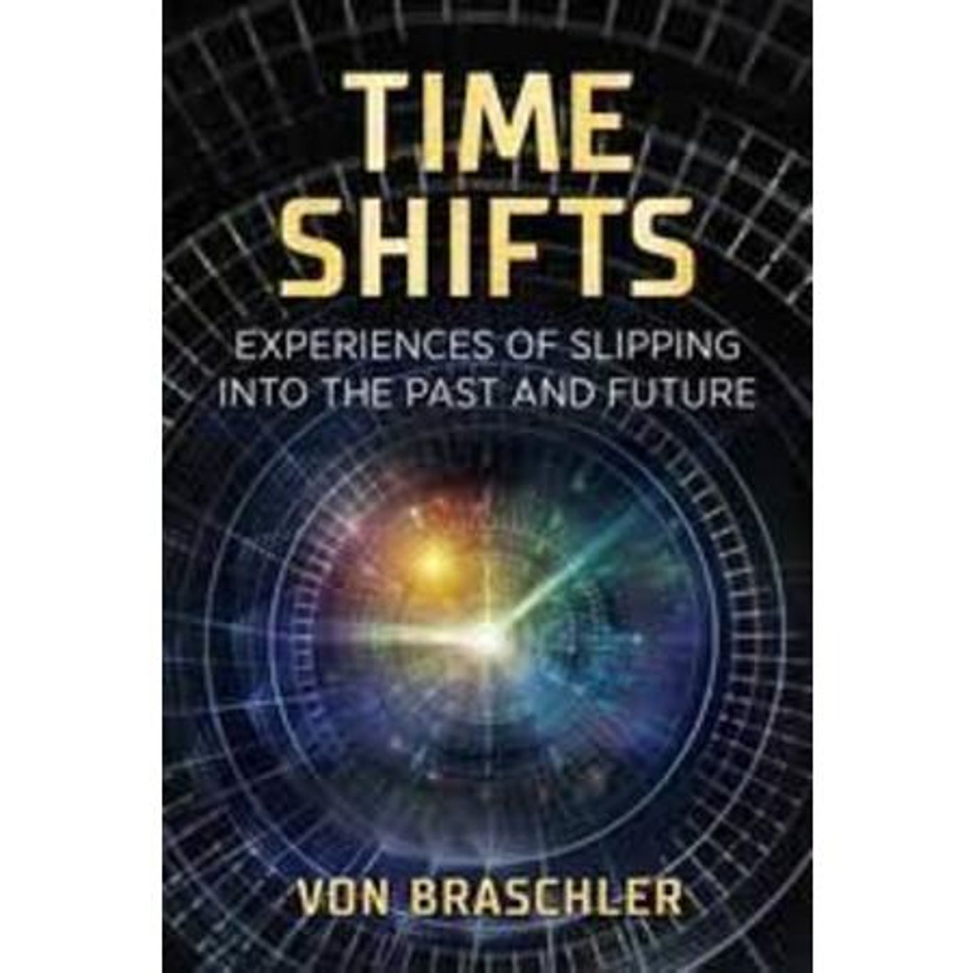 Time Shifts ~Slipping into the Past & Future with Expert/Author Von Braschler