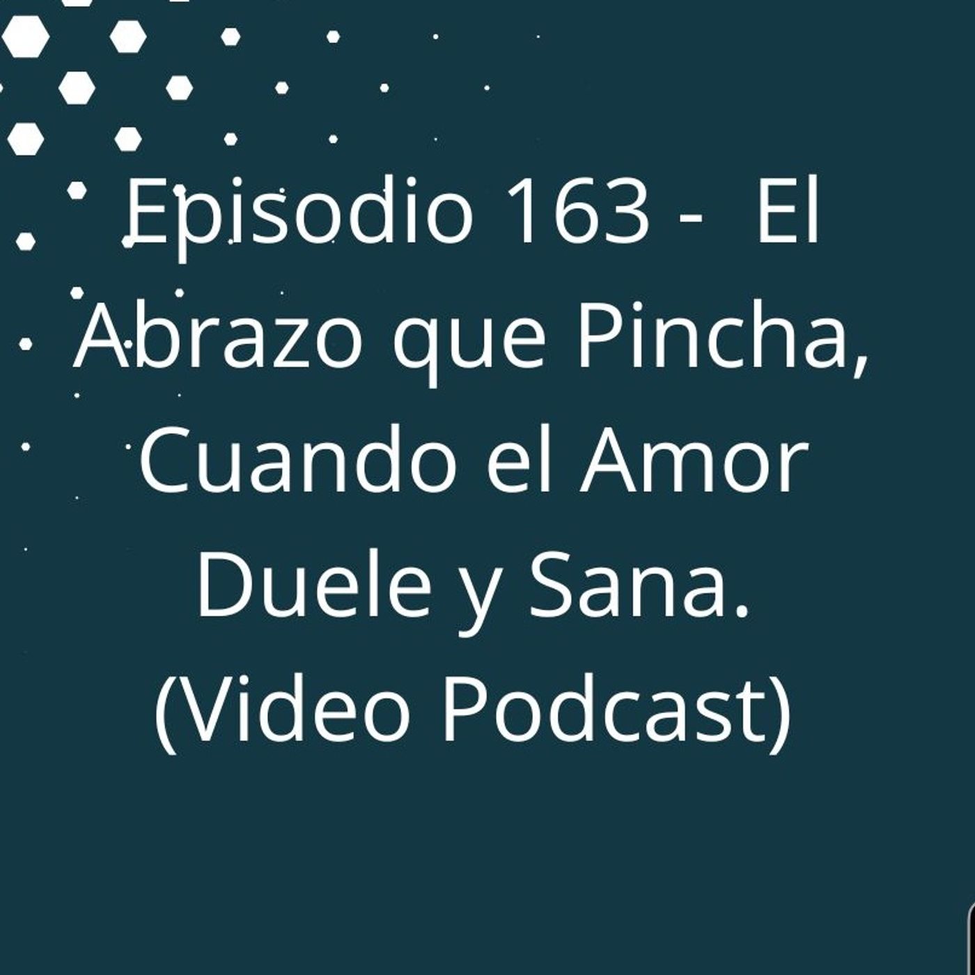 Episodio 163 - El Abrazo que Pincha, Cuando el Amor Duele y Sana episode artwork
