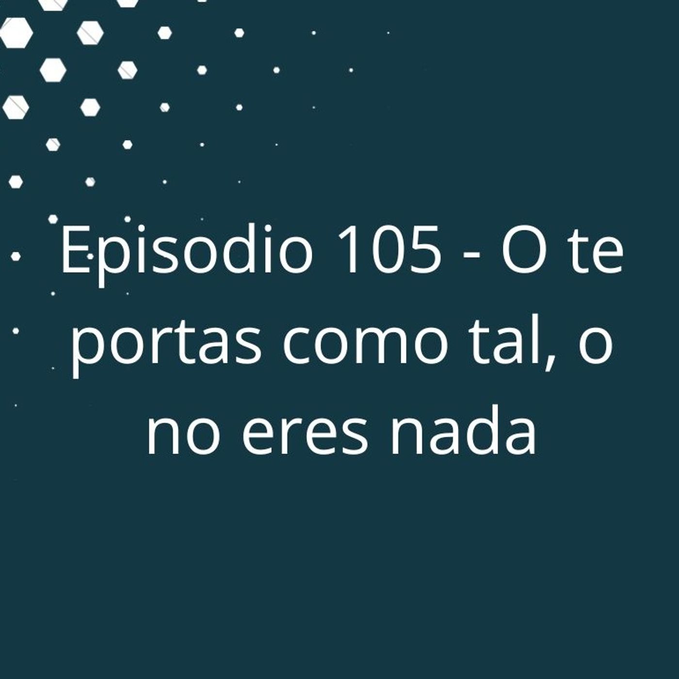 Episodio 105 - O te portas como tal, o no eres nada episode artwork