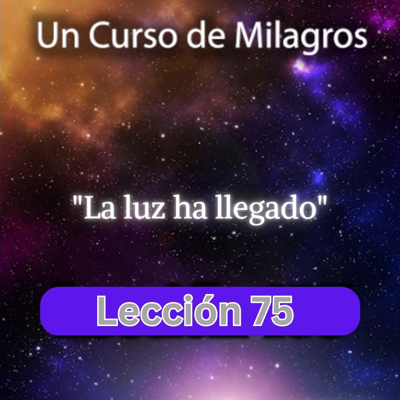 LECCIÓN 75 - La luz ha llegado. Libro de Ejercicios. Un Curso de Milagros (con fondo musical) episode artwork