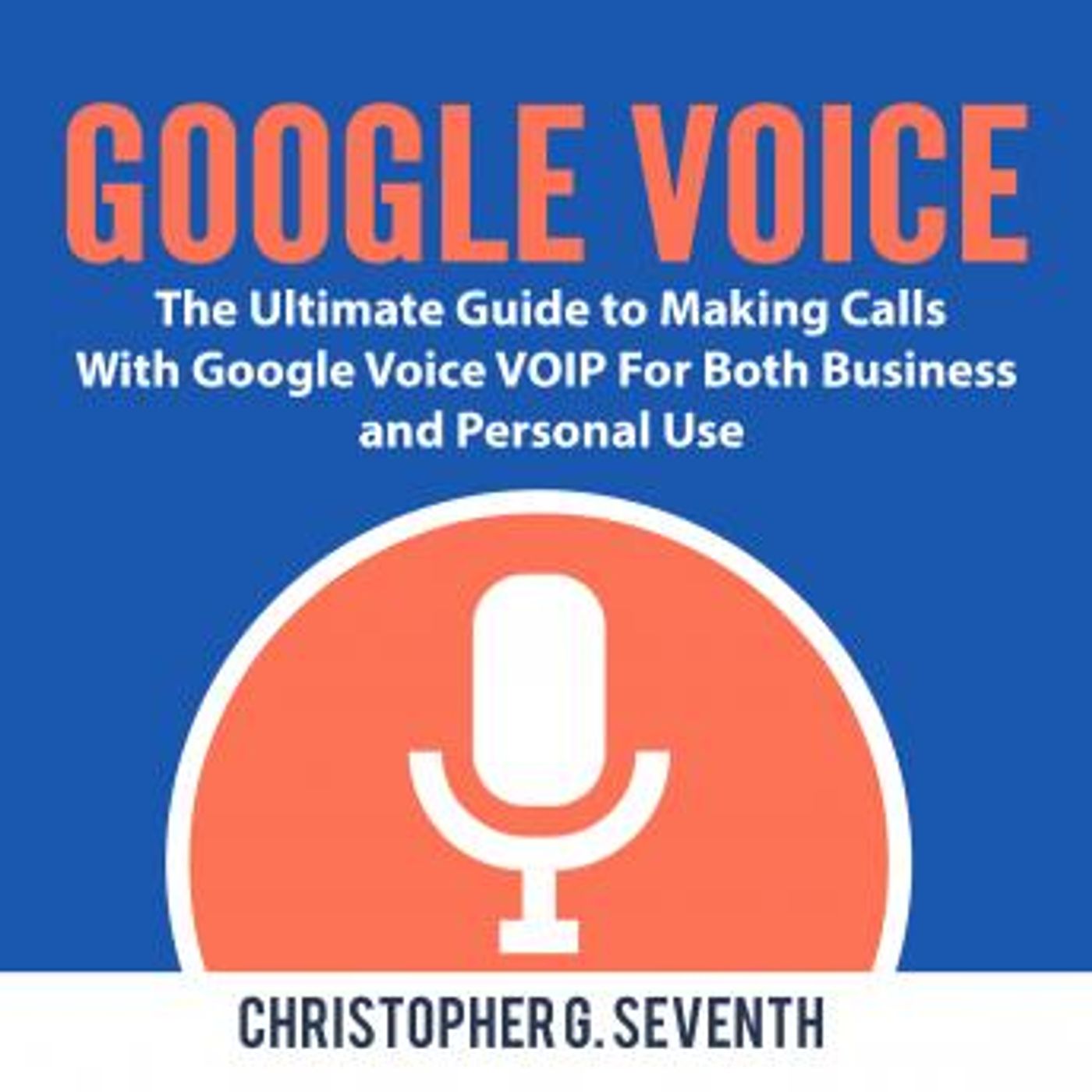 Google Voice: The Ultimate Guide to Making Calls With Google Voice VOIP For Both Business and Personal Use by Christopher G. Seventh episode artwork