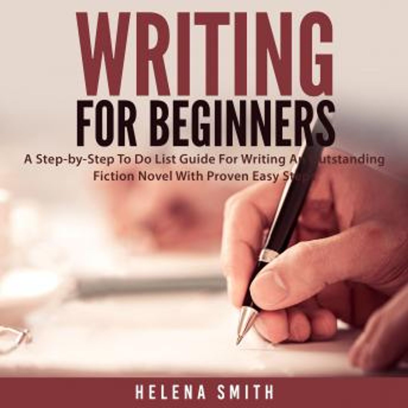 Writing For Beginners: A Step-by-Step To Do List Guide For Writing An Outstanding Fiction Novel With Proven Easy Steps by Helena Smith episode artwork